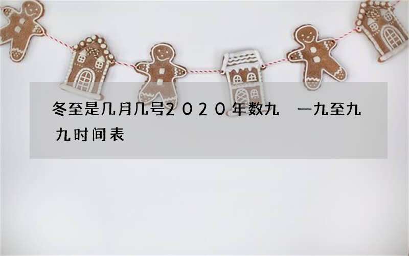 冬至是几月几号2020年数九 一九至九九时间表